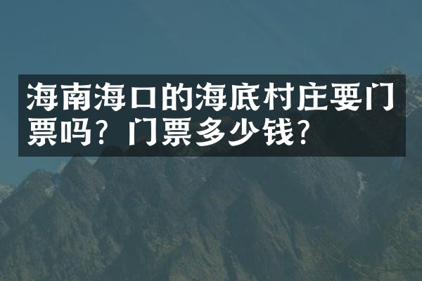 海南海口的海底村庄要门票吗？门票多少钱？