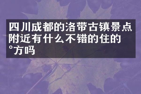 四川成都的洛带古镇景点附近有什么不错的住的地方吗