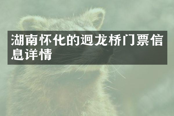 湖南怀化的迥龙桥门票信息详情
