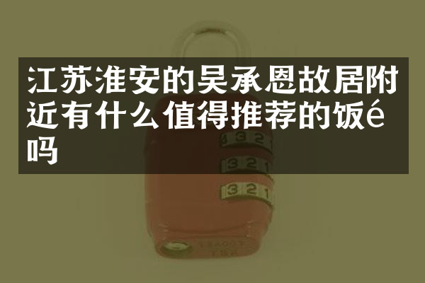 江苏淮安的吴承恩故居附近有什么值得推荐的饭馆吗