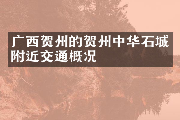 广西贺州的贺州中华石城附近交通概况