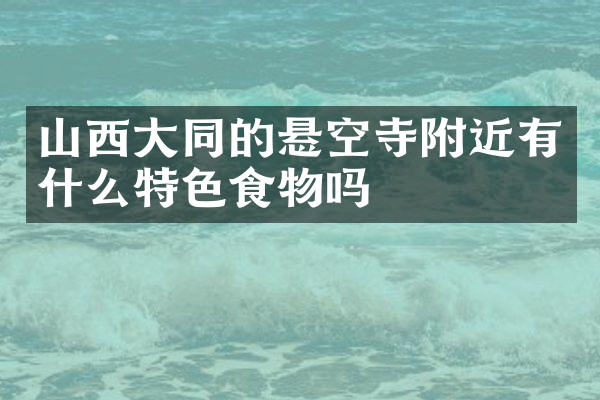 山西大同的悬空寺附近有什么特色食物吗