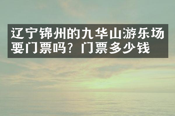 辽宁锦州的九华山游乐场要门票吗？门票多少钱？