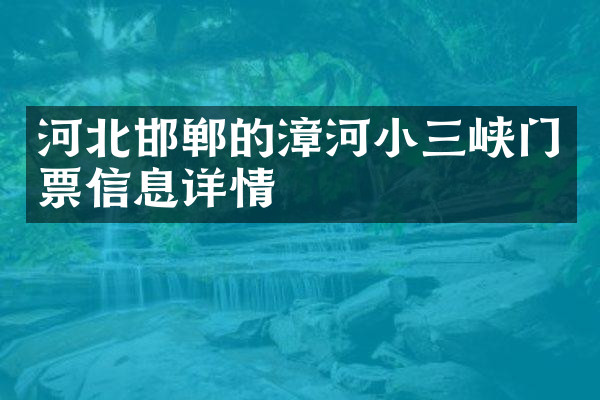 河北邯郸的漳河小三峡门票信息详情