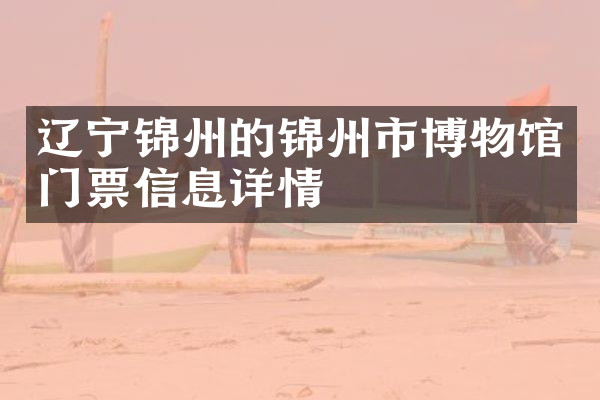 辽宁锦州的锦州市博物馆门票信息详情