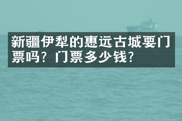 新疆伊犁的惠远古城要门票吗？门票多少钱？