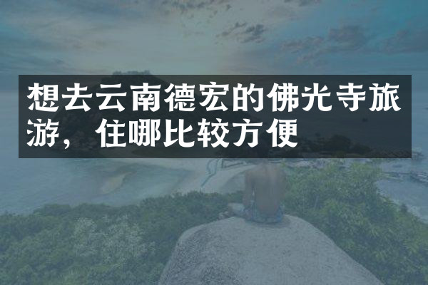 想去云南德宏的佛光寺旅游，住哪比较方便