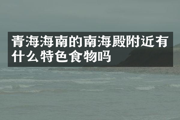青海海南的南海殿附近有什么特色食物吗