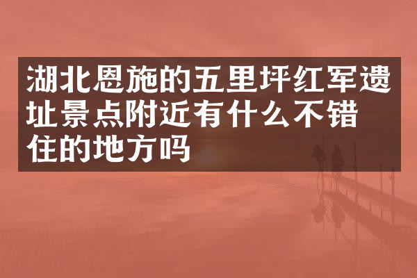 湖北恩施的五里坪红军遗址景点附近有什么不错的住的地方吗