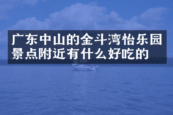 广东中山的金斗湾怡乐园景点附近有什么好吃的