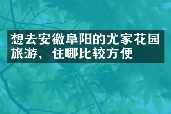 想去安徽阜阳的尤家花园旅游，住哪比较方便