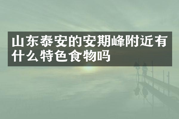 山东泰安的安期峰附近有什么特色食物吗