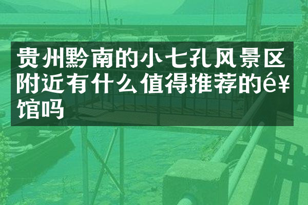 贵州黔南的小七孔风景区附近有什么值得推荐的饭馆吗