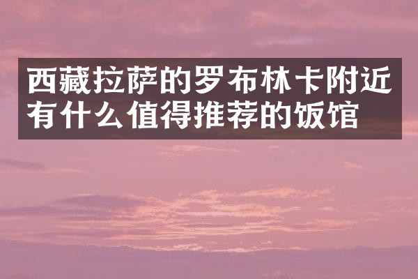 西藏拉萨的罗布林卡附近有什么值得推荐的饭馆吗