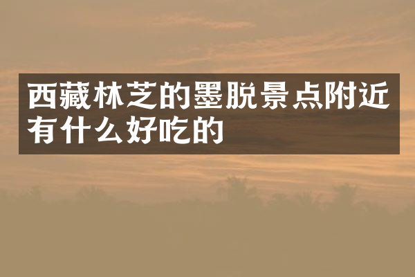 西藏林芝的墨脱景点附近有什么好吃的