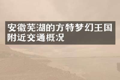 安徽芜湖的方特梦幻王国附近交通概况