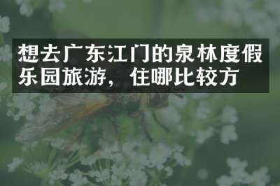 想去广东江门的泉林度假乐园旅游，住哪比较方便