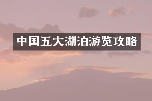中国五大湖泊游览攻略