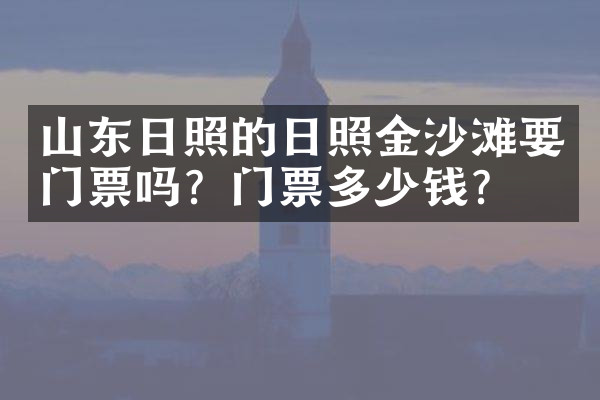 山东日照的日照金沙滩要门票吗？门票多少钱？