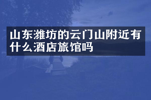 山东潍坊的云门山附近有什么酒店旅馆吗