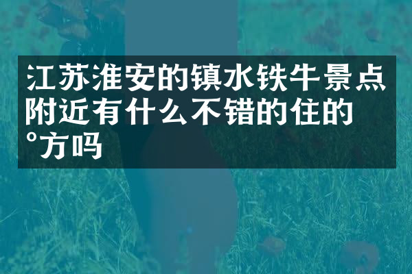 江苏淮安的镇水铁牛景点附近有什么不错的住的地方吗