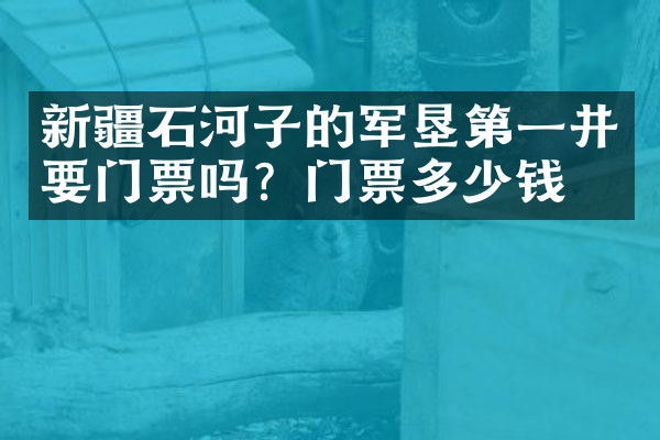 新疆石河子的军垦第一井要门票吗？门票多少钱？