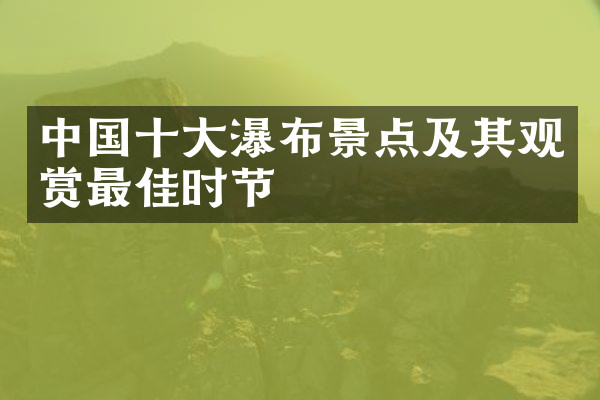 中国十大瀑布景点及其观赏最佳时节