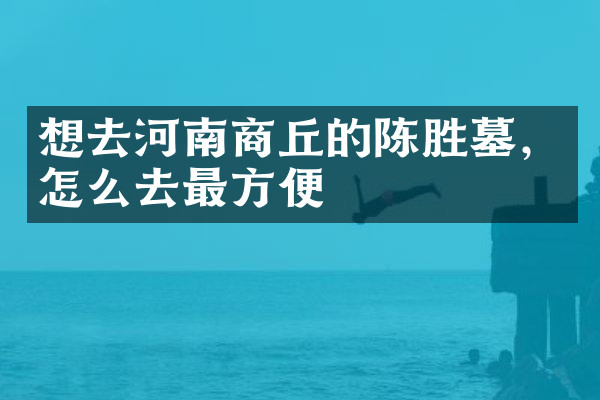 想去河南商丘的陈胜墓，怎么去最方便