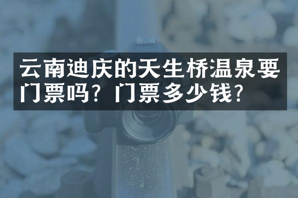 云南迪庆的天生桥温泉要门票吗？门票多少钱？