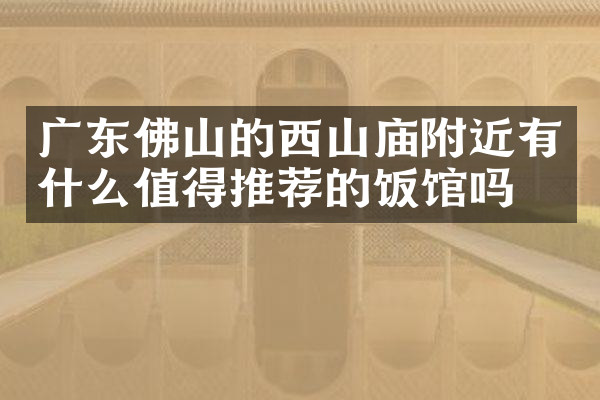 广东佛山的西山庙附近有什么值得推荐的饭馆吗