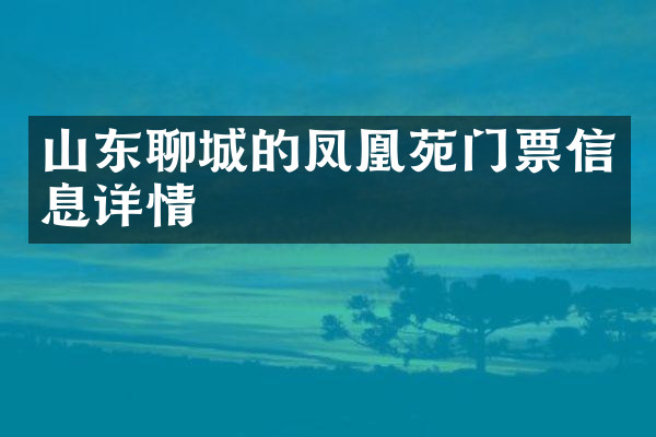 山东聊城的凤凰苑门票信息详情