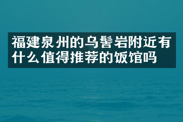 福建泉州的乌髻岩附近有什么值得推荐的饭馆吗