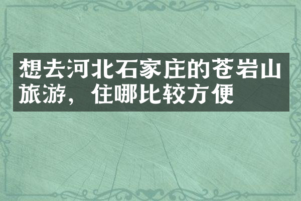 想去河北石家庄的苍岩山旅游，住哪比较方便