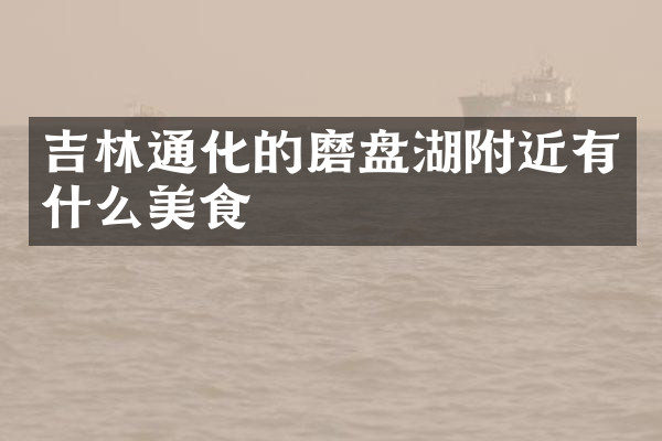 吉林通化的磨盘湖附近有什么美食