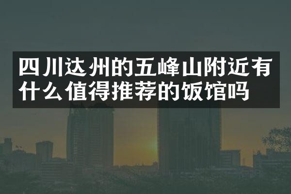 四川达州的五峰山附近有什么值得推荐的饭馆吗