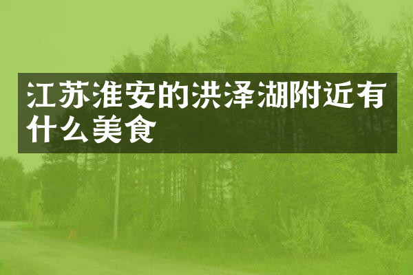江苏淮安的洪泽湖附近有什么美食