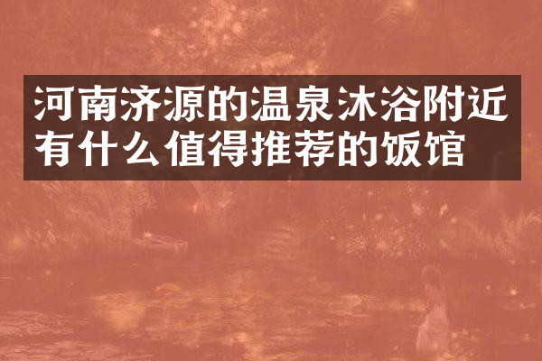河南济源的温泉沐浴附近有什么值得推荐的饭馆吗