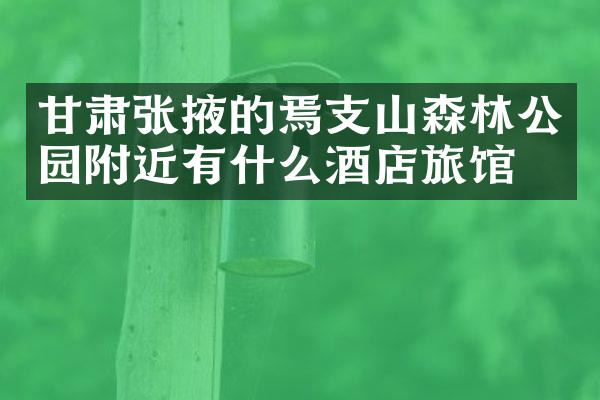 甘肃张掖的焉支山森林公园附近有什么酒店旅馆吗