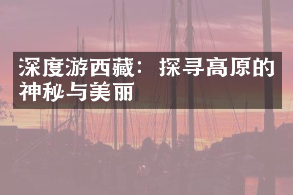 深度游西藏：探寻高原的神秘与美丽