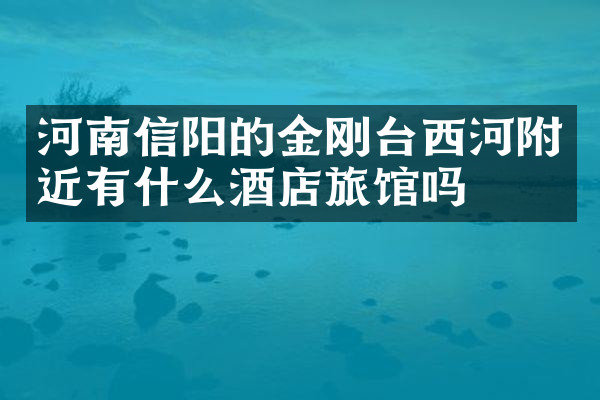 河南信阳的金刚台西河附近有什么酒店旅馆吗