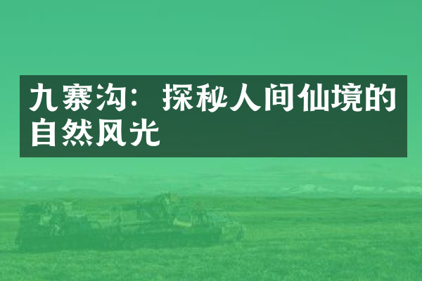 九寨沟：探秘人间仙境的自然风光