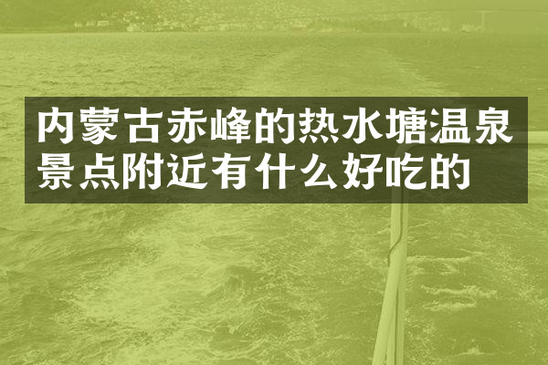 内蒙古赤峰的热水塘温泉景点附近有什么好吃的