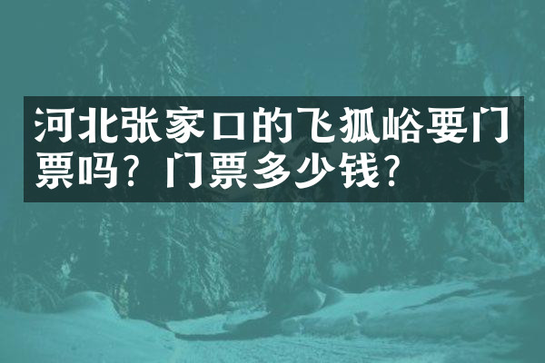 河北张家口的飞狐峪要门票吗？门票多少钱？
