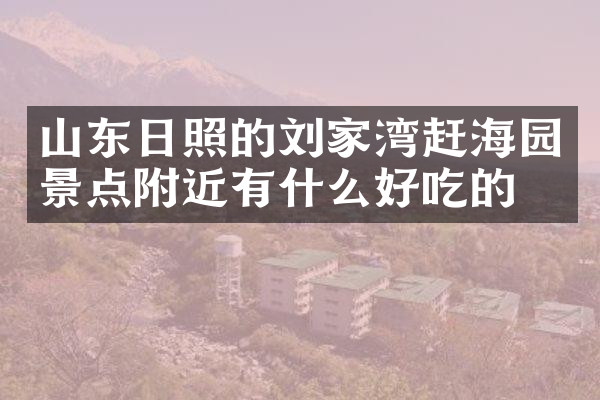 山东日照的刘家湾赶海园景点附近有什么好吃的