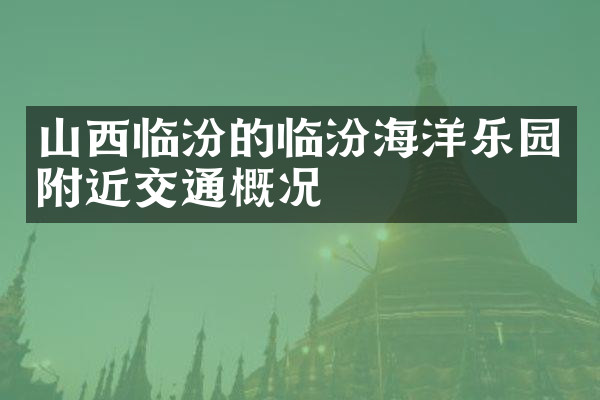 山西临汾的临汾海洋乐园附近交通概况
