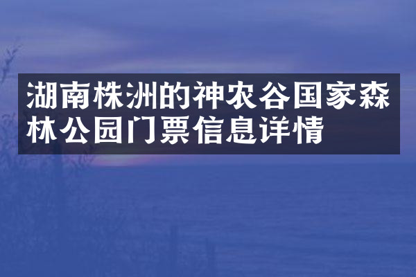 湖南株洲的神农谷国家森林公园门票信息详情