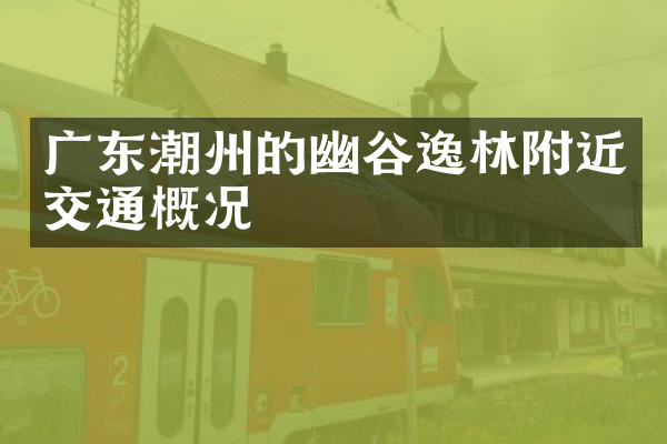 广东潮州的幽谷逸林附近交通概况
