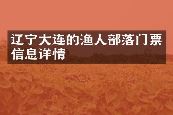 辽宁大连的渔人部落门票信息详情