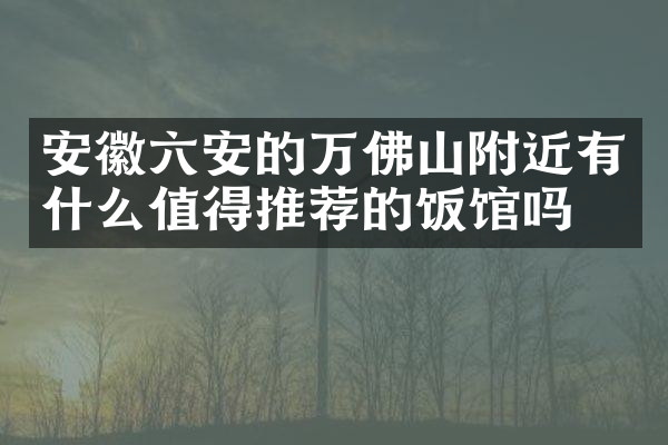 安徽六安的万佛山附近有什么值得推荐的饭馆吗
