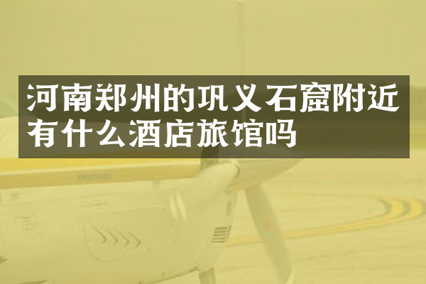 河南郑州的巩义石窟附近有什么酒店旅馆吗